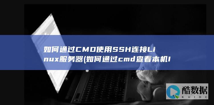 如何通过CMD使用SSH连接Linux服务器 (如何通过cmd查看本机IP)