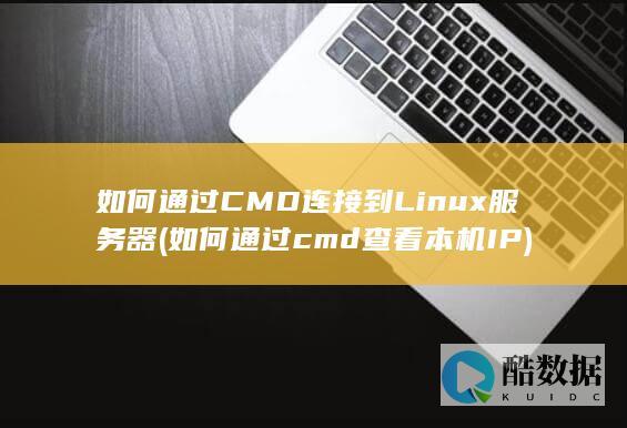 如何通过CMD连接到Linux服务器 (如何通过cmd查看本机IP)