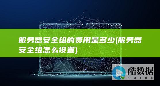 服务器安全组的费用是多少 (服务器安全组怎么设置)