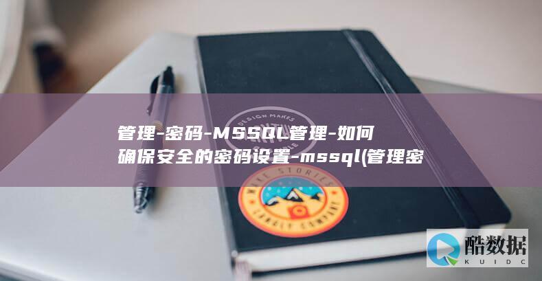 管理-密码-MSSQL管理-如何确保安全的密码设置-mssql (管理密码在哪里找到)