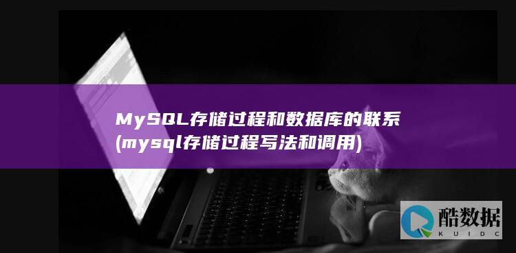 MySQL存储过程和数据库的联系 (mysql存储过程写法和调用)
