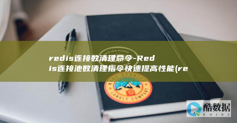 redis连接数清理命令-Redis连接池数清理指令快速提高性能 (redis连接异常的原因)