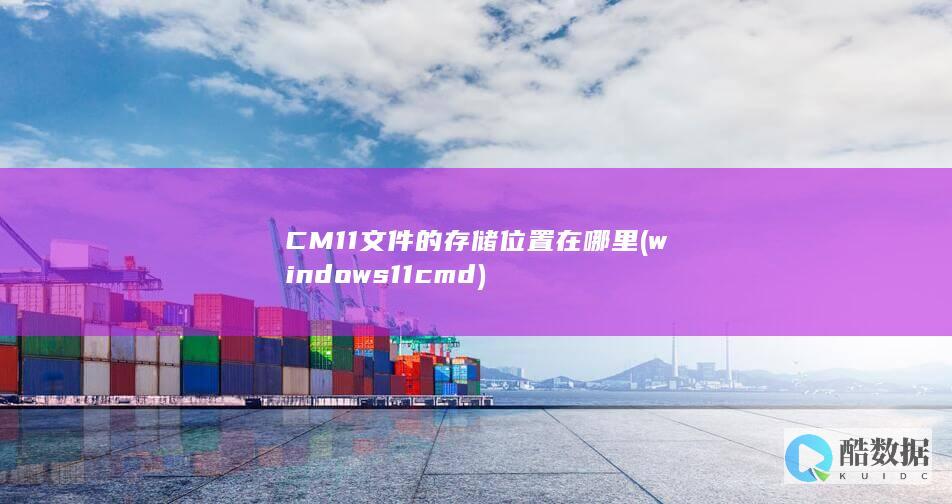 CM11文件的存储位置在哪里 (windows11 cmd)