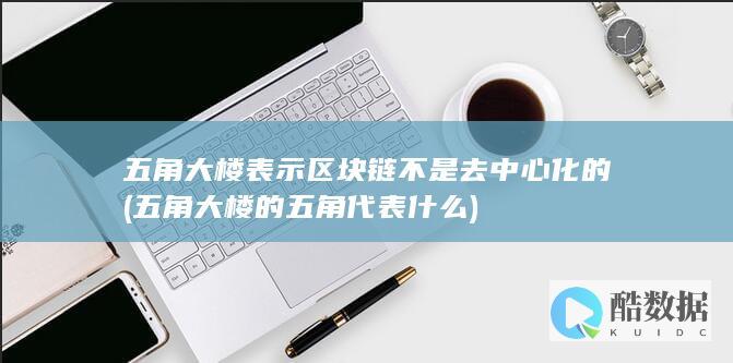 五角大楼表示区块链不是去中心化的 (五角大楼的五角代表什么)