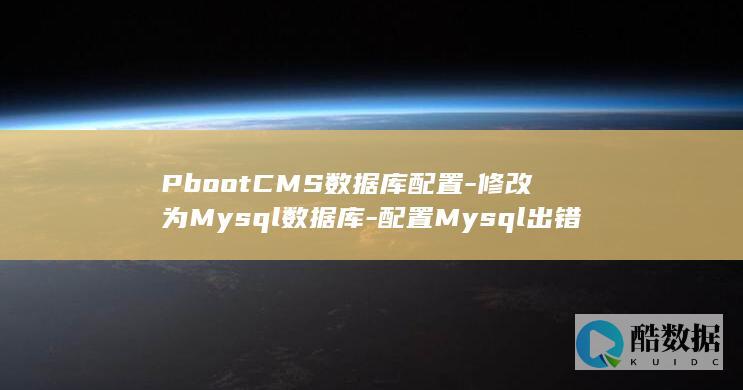 PbootCMS数据库配置-修改为Mysql数据库-配置Mysql出错的解决办法 (pbootcms)