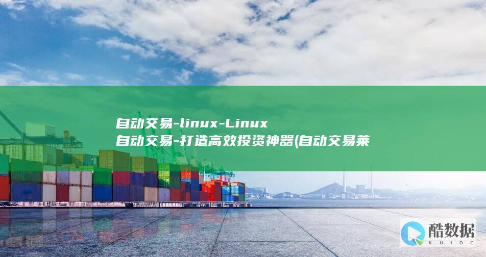 自动交易-linux-Linux自动交易-打造高效投资神器 (自动交易莱特币.官网下载.中国)