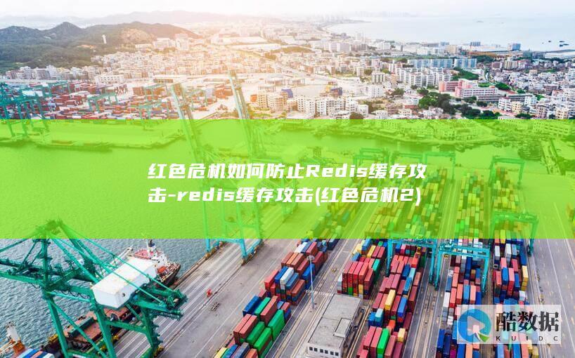 红色危机如何防止Redis缓存攻击-redis缓存攻击 (红色危机2)