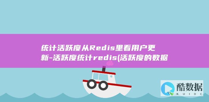 统计活跃度从Redis里看用户更新-活跃度统计redis (活跃度的数据指标)