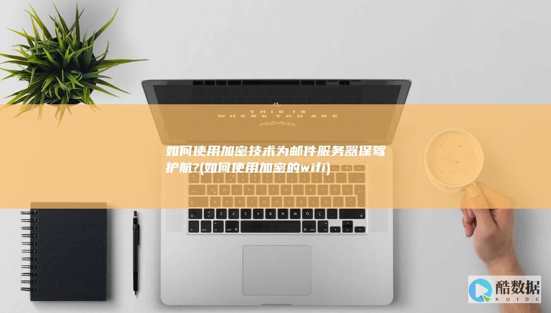 如何使用加密技术为邮件服务器保驾护航? (如何使用加密的wifi)