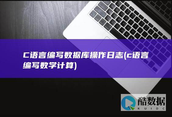 C语言编写数据库操作日志 (c语言编写数学计算)
