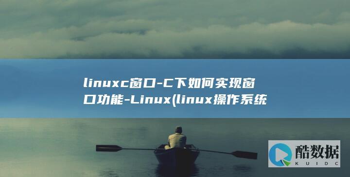 linuxc窗口-C下如何实现窗口功能-Linux (linux操作系统)