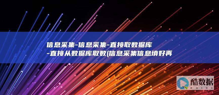 信息采集-信息采集-直接取数据库-直接从数据库取数 (信息采集信息填好再填要重新写吗视频)