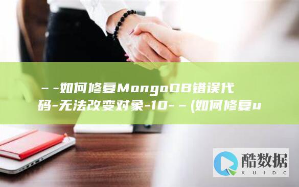 –-如何修复MongoDB错误代码-无法改变对象-10-– (如何修复u盘损坏的文件)