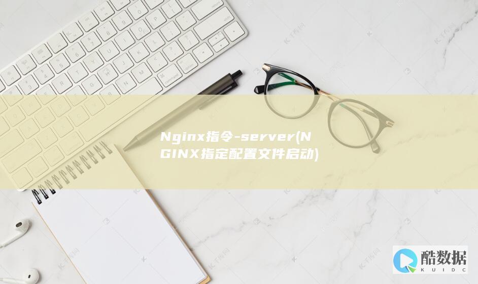 Nginx指令-server (NGINX指定配置文件启动)