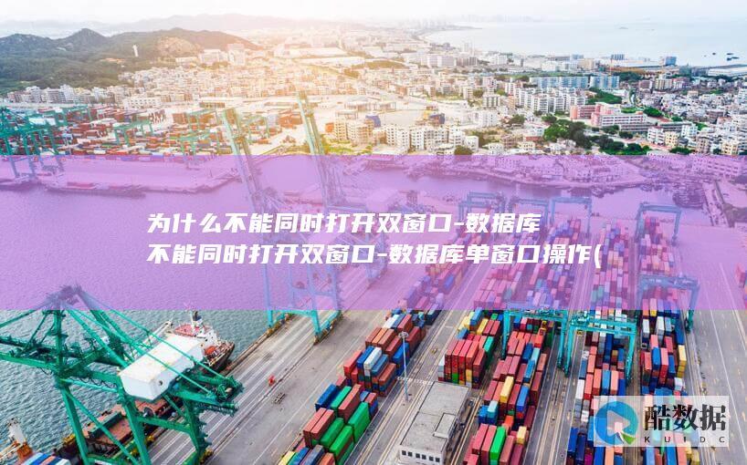 为什么不能同时打开双窗口-数据库不能同时打开双窗口-数据库单窗口操作 (为什么不能同姓婚姻呢)