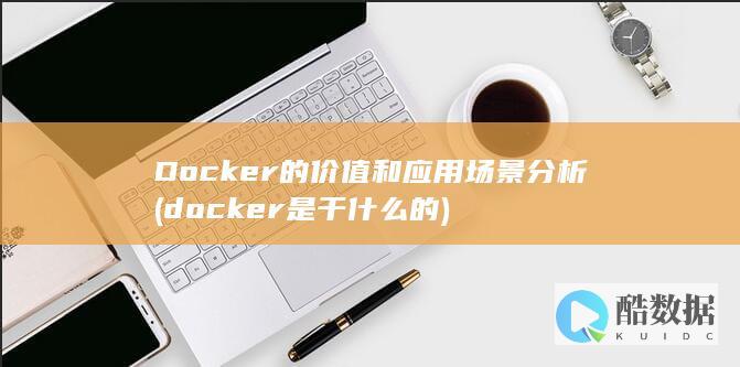 Docker的价值和应用场景分析 (docker是干什么的)
