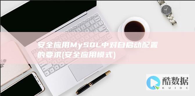 安全应用MySQL中对自启动配置的要求 (安全应用模式)