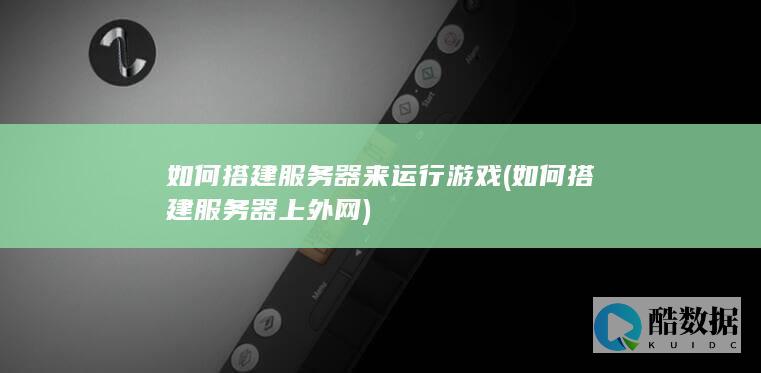 如何搭建服务器来运行游戏 (如何搭建服务器上外网)