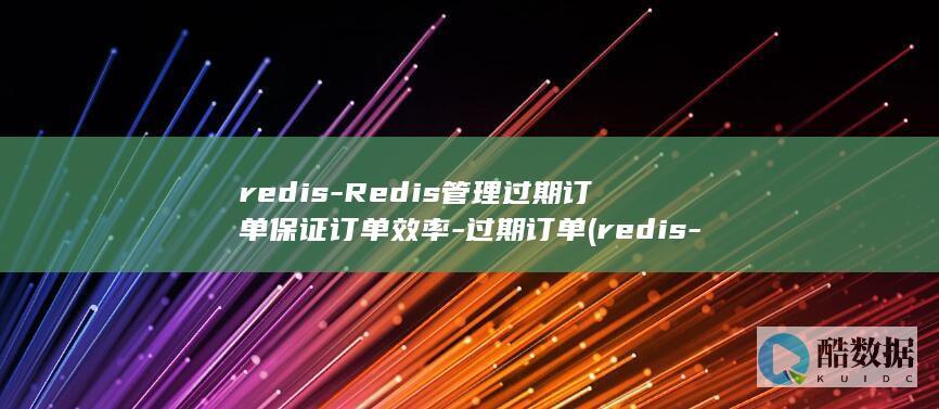 redis-Redis管理过期订单保证订单效率-过期订单 (redis-server)