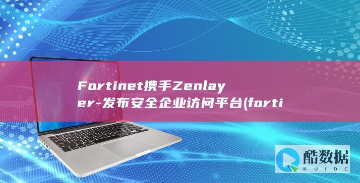 Fortinet携手Zenlayer