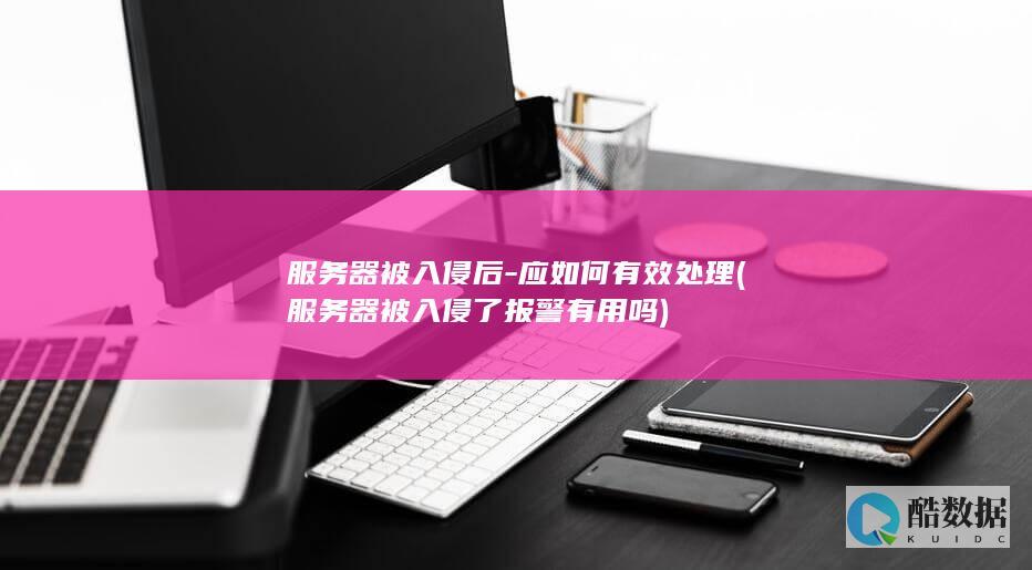 服务器被入侵后-应如何有效处理 (服务器被入侵了报警有用吗)