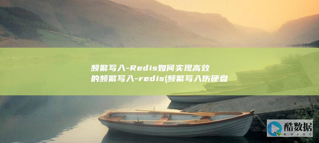 频繁写入-Redis如何实现高效的频繁写入-redis (频繁写入伤硬盘吗)