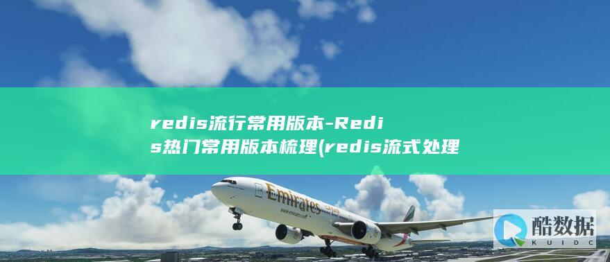 redis流行常用版本-Redis热门常用版本梳理 (redis流式处理)