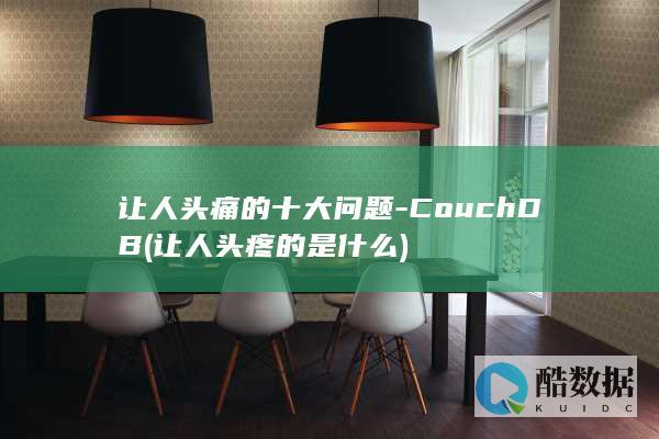 让人头痛的十大问题-CouchDB (让人头疼的是什么)
