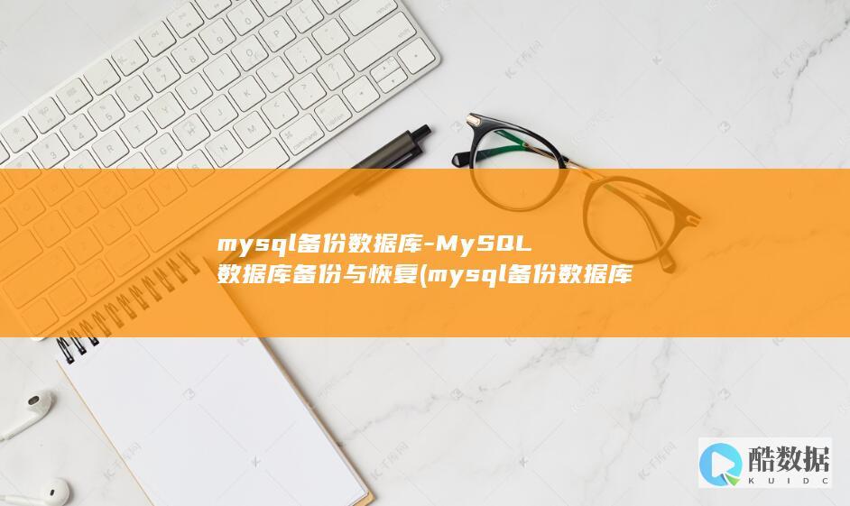 mysql备份数据库-MySQL数据库备份与恢复 (mysql备份数据库)