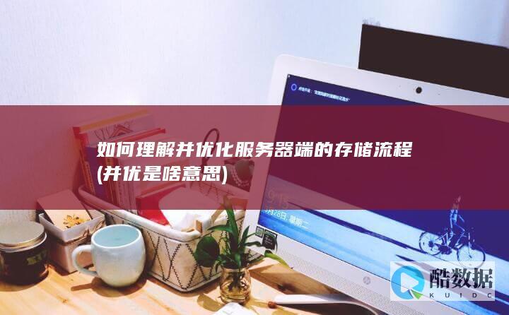 如何理解并优化服务器端的存储流程 (并优是啥意思)