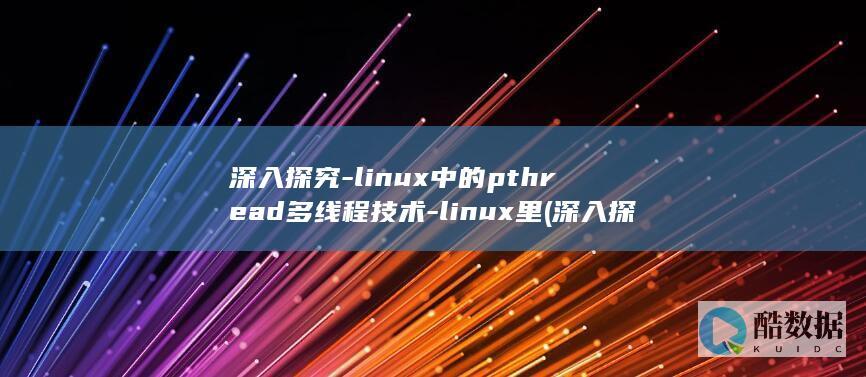 深入探究-linux中的pthread多线程技术-linux里 (深入探究立春)