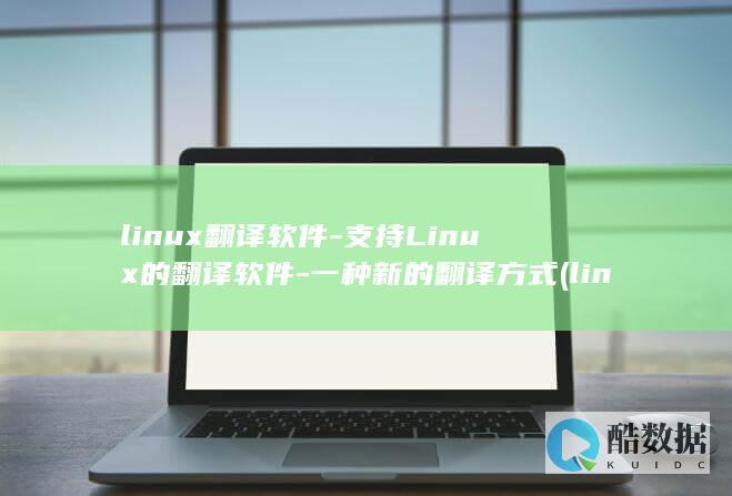 linux翻译软件-支持Linux的翻译软件-一种新的翻译方式 (linux返回之前目录)