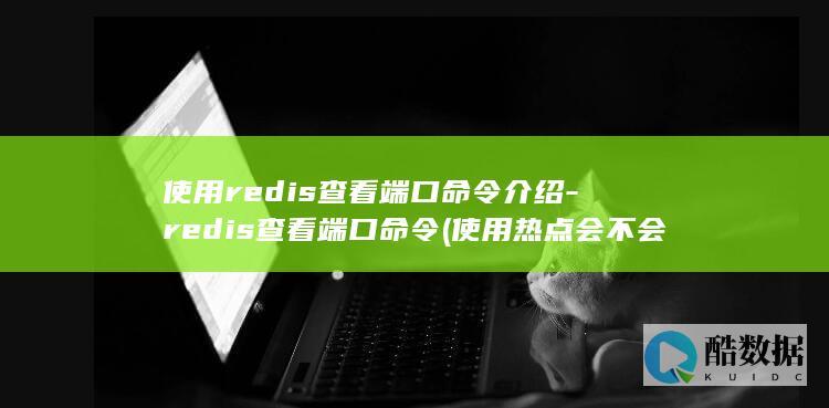 使用redis查看端口命令介绍-redis查看端口命令 (使用热点会不会浪费流量)