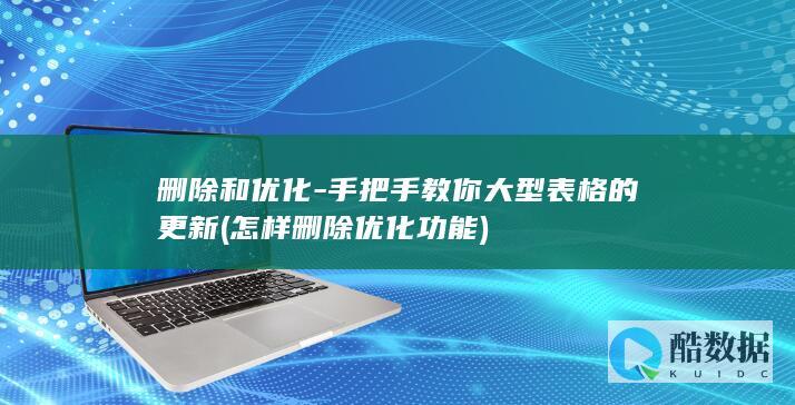 删除和优化-手把手教你大型表格的更新 (怎样删除优化功能)