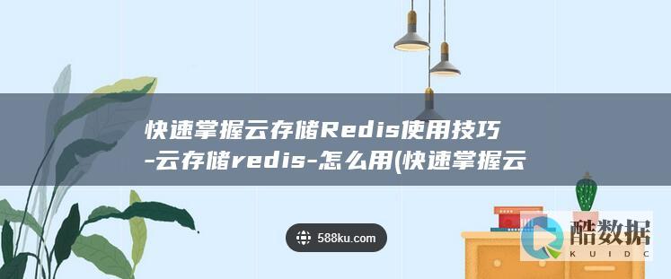 快速掌握云存储Redis使用技巧-云存储redis-怎么用 (快速掌握云存储技术)