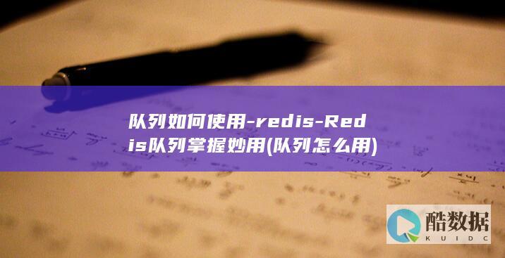 队列如何使用-redis-Redis队列掌握妙用 (队列怎么用)