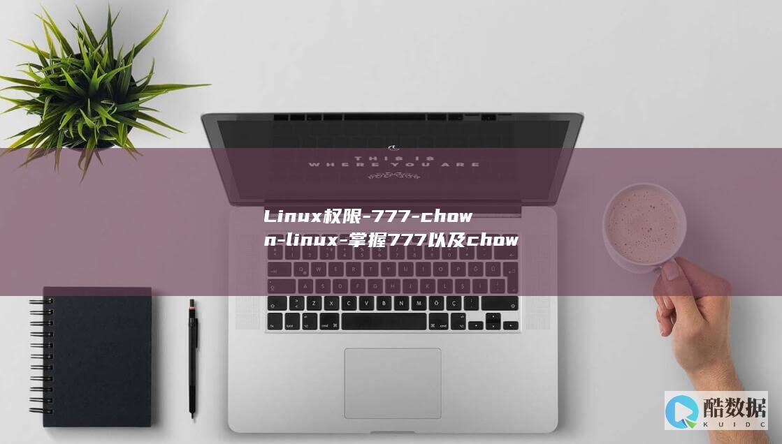 Linux权限-777-chown-linux-掌握777以及chown命令 (linux权限)