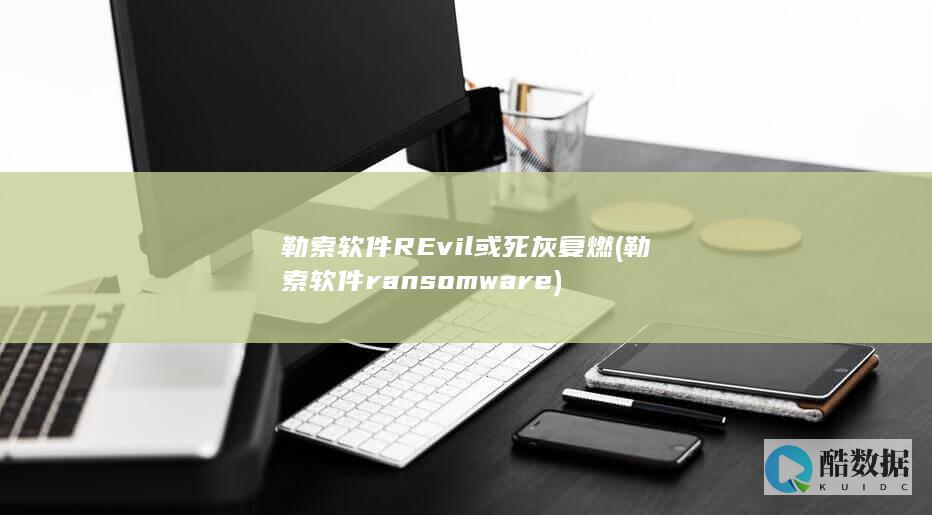 勒索软件REvil或死灰复燃 (勒索软件ransomware)