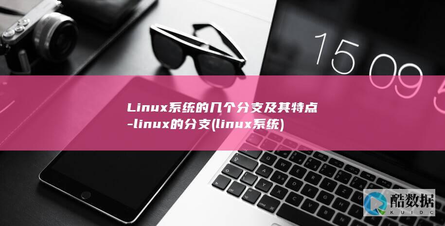 Linux系统的几个分支及其特点-linux的分支 (linux系统)