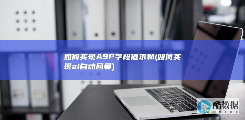如何实现ASP字段值求和 (如何实现ai自动回复)