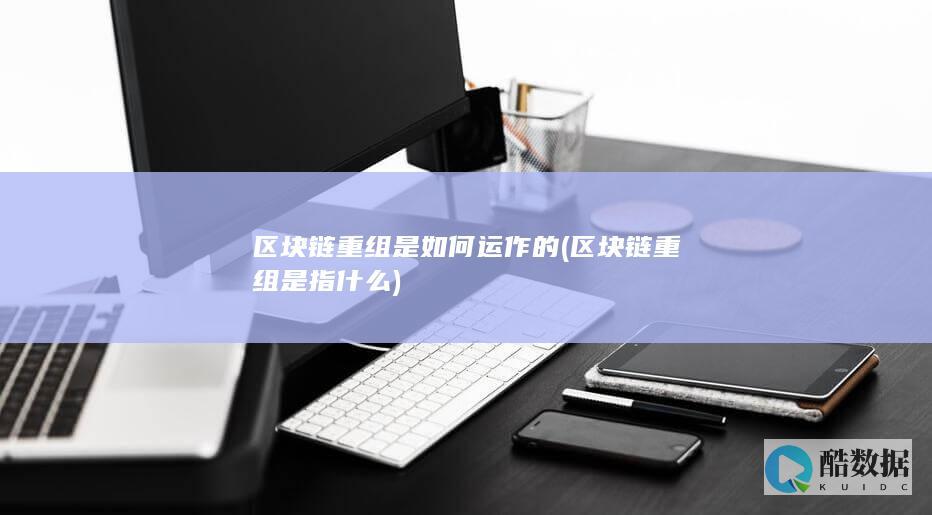 区块链重组是如何运作的 (区块链重组是指什么)