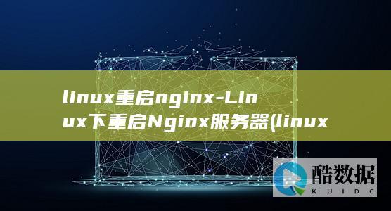 linux重启nginx-Linux下重启Nginx服务器 (linux重启服务命令)