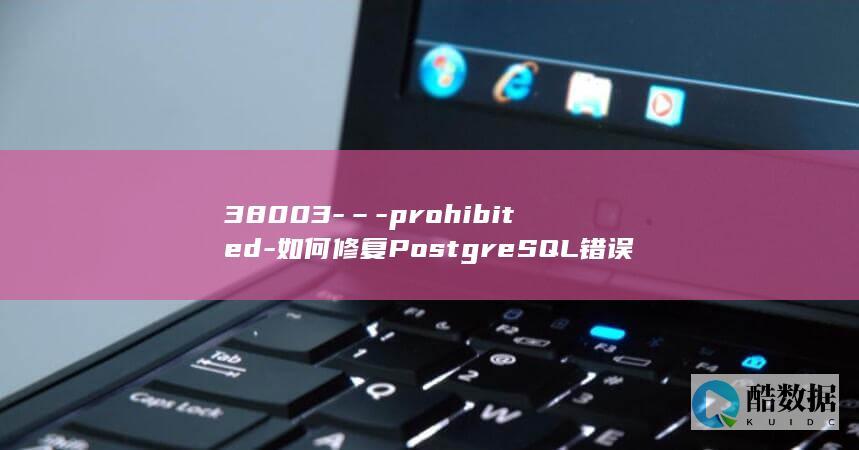 38003-–-prohibited-如何修复PostgreSQL错误代码 (380036买机票)