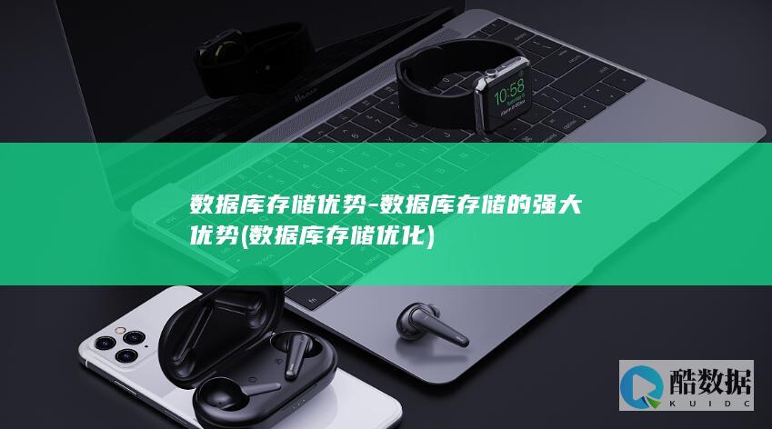 数据库存储优势-数据库存储的强大优势 (数据库存储优化)