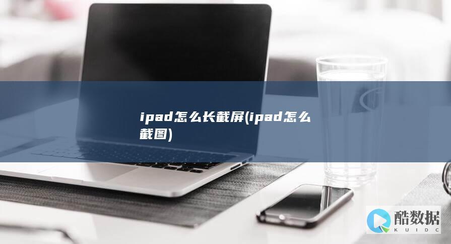 ipad怎么长截屏 (ipad怎么截图)