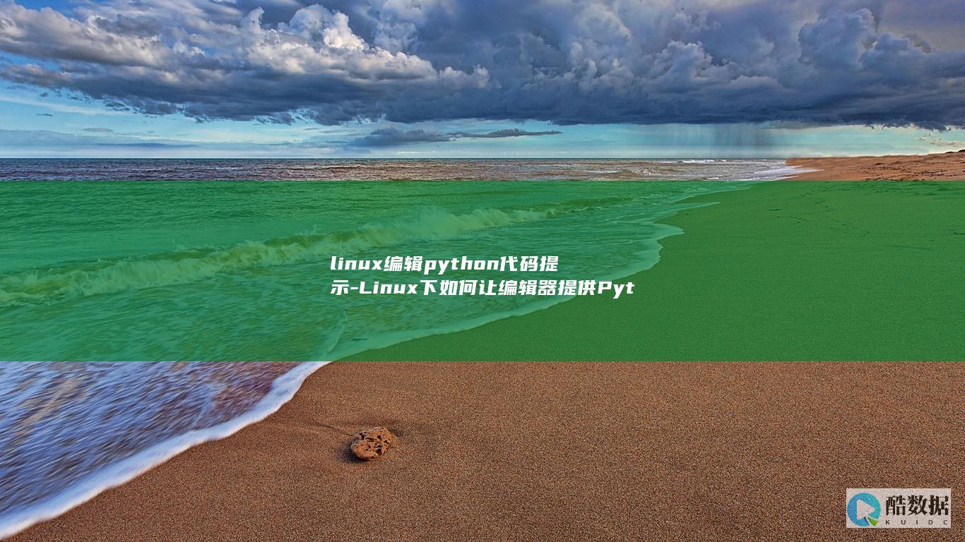 linux编辑python代码提示-Linux下如何让编辑器提供Python代码提示 (linux编译c程序命令)