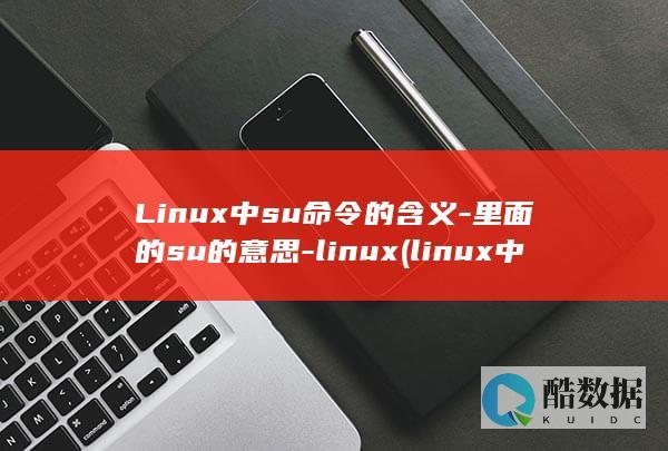 Linux中su命令的含义-里面的su的意思-linux (linux中文叫什么)
