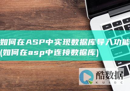 如何在ASP中实现数据库导入功能 (如何在asp中连接数据库)