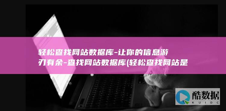 轻松查找网站数据库-让你的信息游刃有余-查找网站数据库 (轻松查找网站是什么)