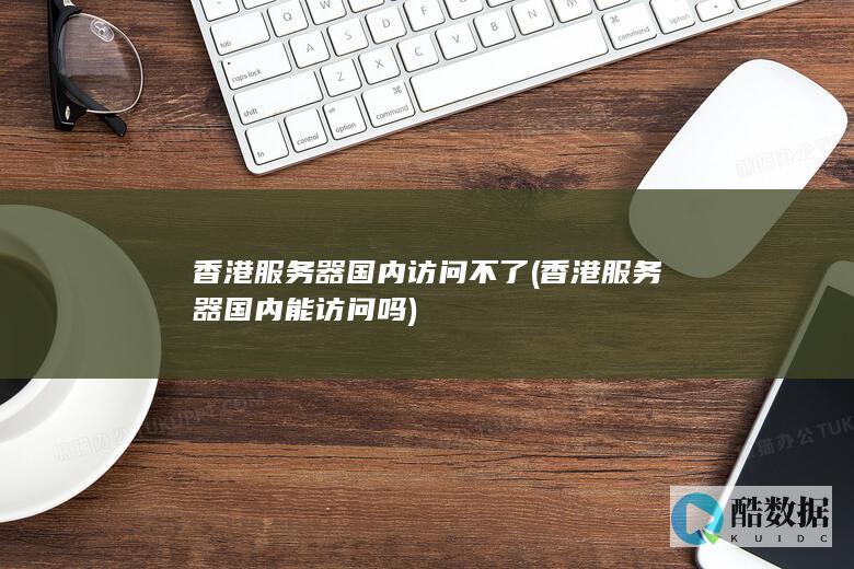 香港服务器国内访问不了